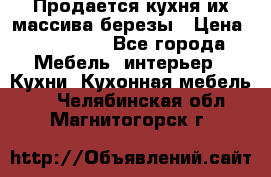 Продается кухня их массива березы › Цена ­ 310 000 - Все города Мебель, интерьер » Кухни. Кухонная мебель   . Челябинская обл.,Магнитогорск г.